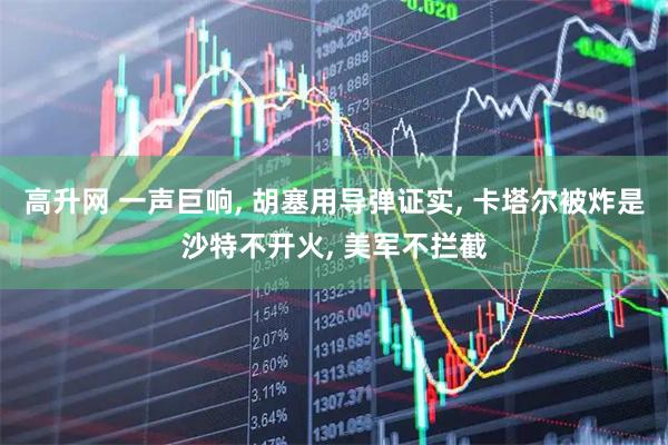 高升网 一声巨响, 胡塞用导弹证实, 卡塔尔被炸是沙特不开火, 美军不拦截