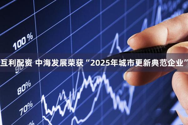 互利配资 中海发展荣获“2025年城市更新典范企业”