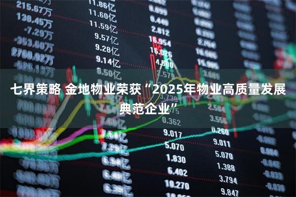 七界策略 金地物业荣获“2025年物业高质量发展典范企业”
