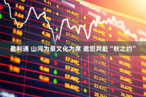 盈利通 山河为景文化为席 邀您共赴“秋之约”
