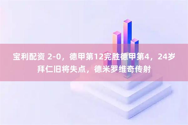宝利配资 2-0，德甲第12完胜德甲第4，24岁拜仁旧将失点，德米罗维奇传射
