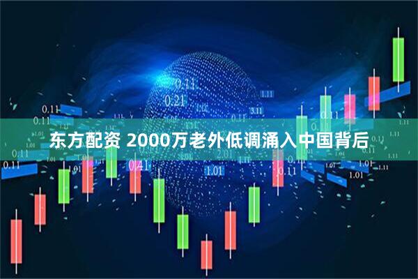 东方配资 2000万老外低调涌入中国背后