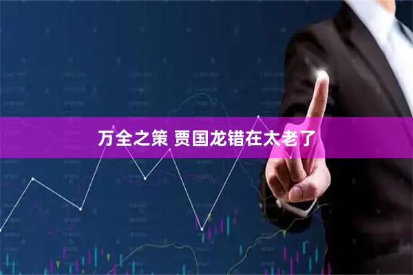 万全之策 贾国龙错在太老了