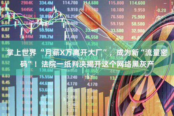 掌上世界 “月薪X万离开大厂”，成为新“流量密码”！法院一纸判决揭开这个网络黑灰产