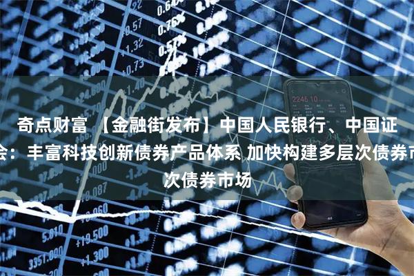 奇点财富 【金融街发布】中国人民银行、中国证监会：丰富科技创新债券产品体系 加快构建多层次债券市场