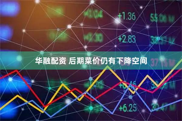 华融配资 后期菜价仍有下降空间