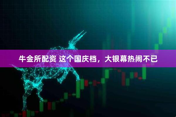 牛金所配资 这个国庆档，大银幕热闹不已