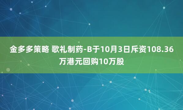 金多多策略 歌礼制药-B于10月3日斥资108.36万港元回购10万股