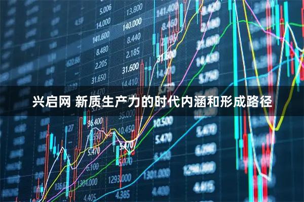 兴启网 新质生产力的时代内涵和形成路径