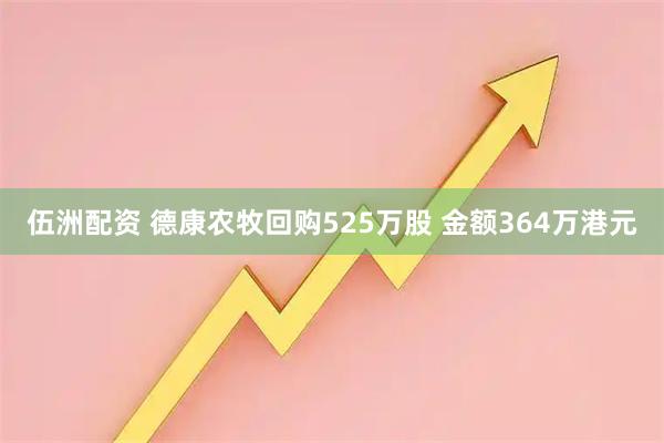 伍洲配资 德康农牧回购525万股 金额364万港元