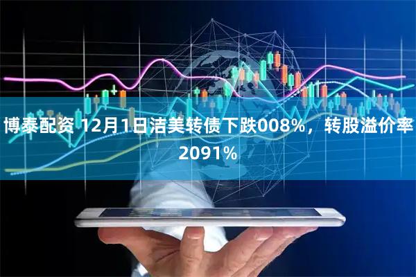 博泰配资 12月1日洁美转债下跌008%，转股溢价率2091%