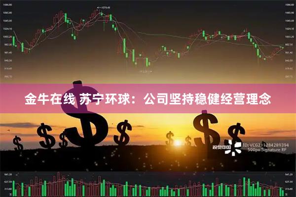 金牛在线 苏宁环球：公司坚持稳健经营理念