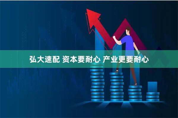 弘大速配 资本要耐心 产业更要耐心